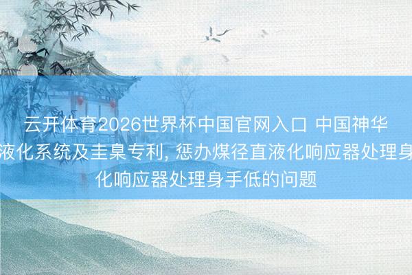 云开体育2026世界杯中国官网入口 中国神华央求煤径直液化系统及圭臬专利, 惩办煤径直液化响应器处理身手低的问题