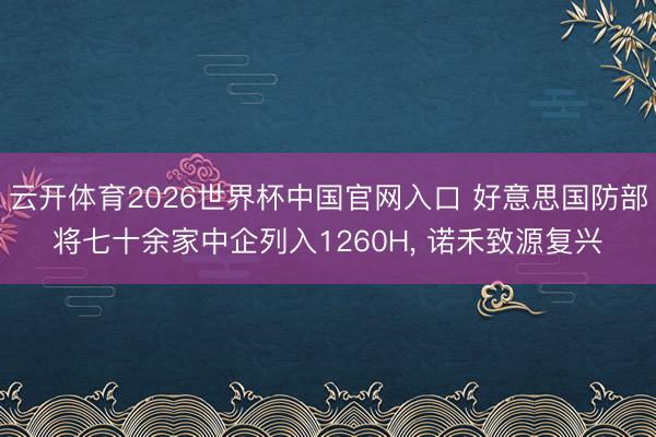 云开体育2026世界杯中国官网入口 好意思国防部将七十余家中企列入1260H, 诺禾致源复兴