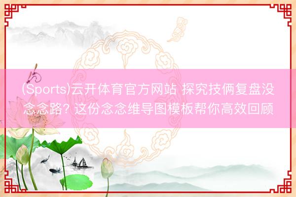 (Sports)云开体育官方网站 探究技俩复盘没念念路? 这份念念维导图模板帮你高效回顾