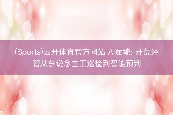 (Sports)云开体育官方网站 AI赋能: 开荒经管从东说念主工巡检到智能预判