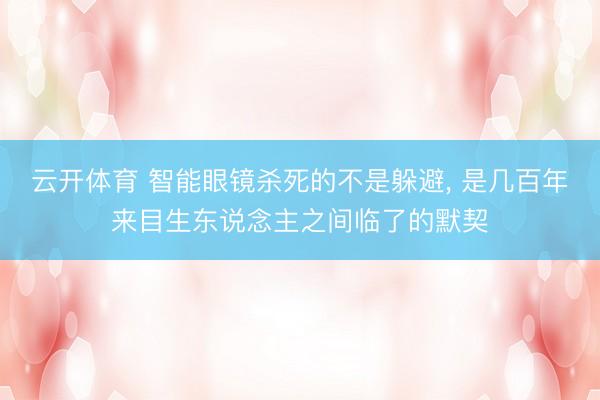 云开体育 智能眼镜杀死的不是躲避, 是几百年来目生东说念主之间临了的默契