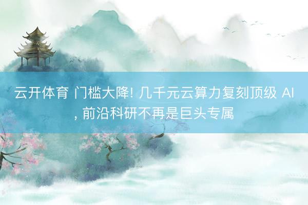 云开体育 门槛大降! 几千元云算力复刻顶级 AI， 前沿科研不再是巨头专属
