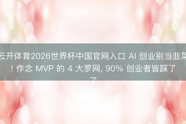 云开体育2026世界杯中国官网入口 AI 创业别当韭菜! 作念 MVP 的 4 大罗网, 90% 创业者皆踩了