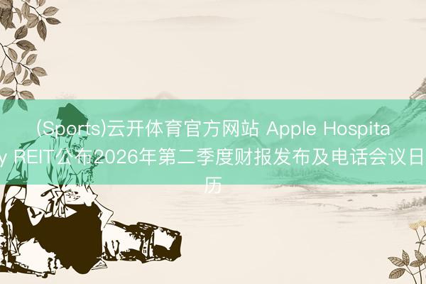 (Sports)云开体育官方网站 Apple Hospitality REIT公布2026年第二季度财报发布及电话会议日历