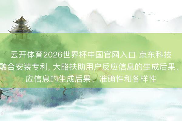 云开体育2026世界杯中国官网入口 京东科技央求信息生成步融合安装专利, 大略扶助用户反应信息的生成后果、准确性和各样性