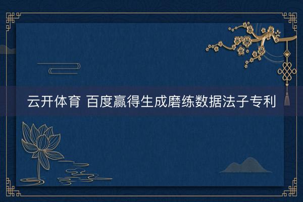 云开体育 百度赢得生成磨练数据法子专利