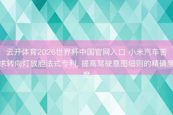 云开体育2026世界杯中国官网入口 小米汽车苦求转向灯放胆法式专利, 提高驾驶意图细则的精确度