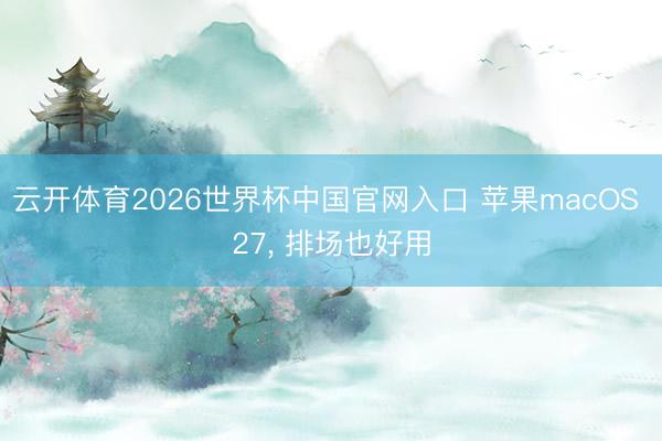 云开体育2026世界杯中国官网入口 苹果macOS 27, 排场也好用