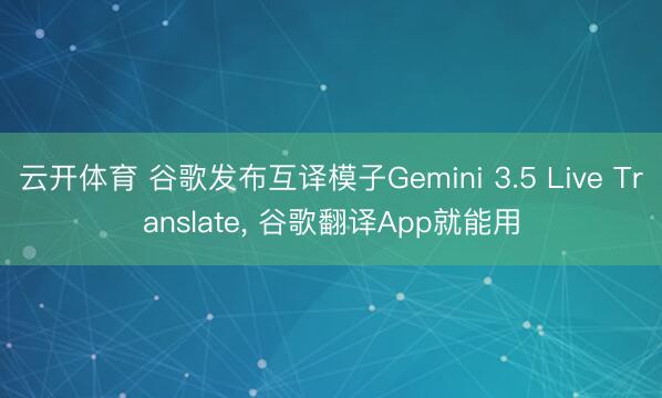 云开体育 谷歌发布互译模子Gemini 3.5 Live Translate， 谷歌翻译App就能用