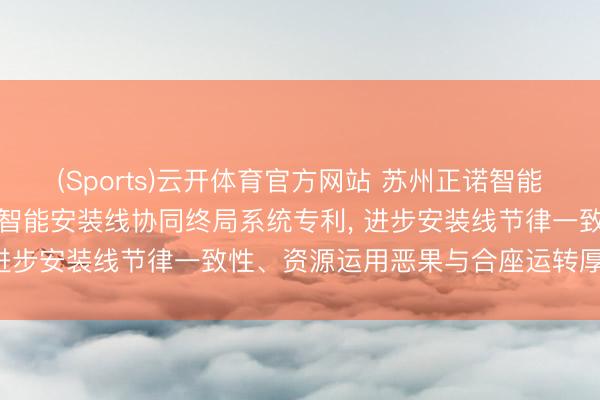 (Sports)云开体育官方网站 苏州正诺智能设备苦求基于机器学习的智能安装线协同终局系统专利, 进步安装线节律一致性、资源运用恶果与合座运转厚实性