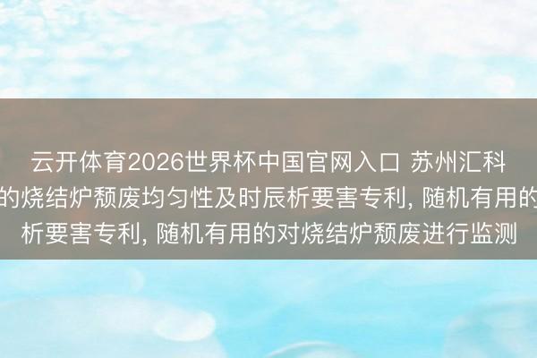 云开体育2026世界杯中国官网入口 苏州汇科技巧肯求基于机器学习的烧结炉颓废均匀性及时辰析要害专利， 随机有用的对烧结炉颓废进行监测