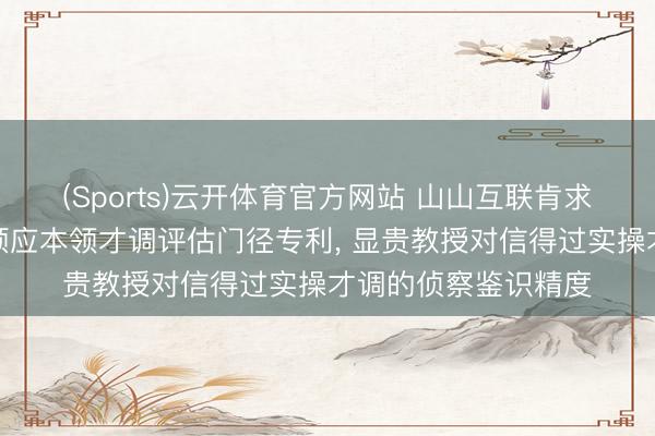 (Sports)云开体育官方网站 山山互联肯求基于扰动机制的自顺应本领才调评估门径专利, 显贵教授对信得过实操才调的侦察鉴识精度