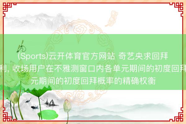 (Sports)云开体育官方网站 奇艺央求回拜概率权衡法式专利, 收场用户在不雅测窗口内各单元期间的初度回拜概率的精确权衡
