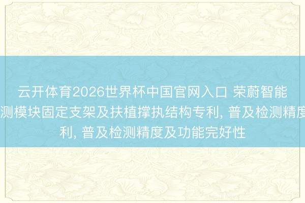 云开体育2026世界杯中国官网入口 荣蔚智能赢得3D打印检测模块固定支架及扶植撑执结构专利， 普及检测精度及功能完好性