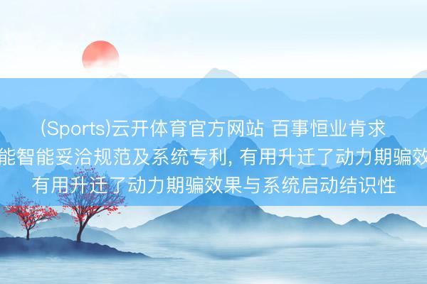 (Sports)云开体育官方网站 百事恒业肯求基于物联网的电源电能智能妥洽规范及系统专利, 有用升迁了动力期骗效果与系统启动结识性