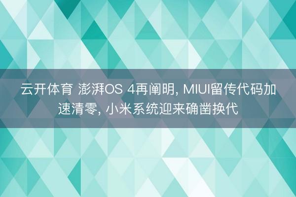 云开体育 澎湃OS 4再阐明, MIUI留传代码加速清零, 小米系统迎来确凿换代