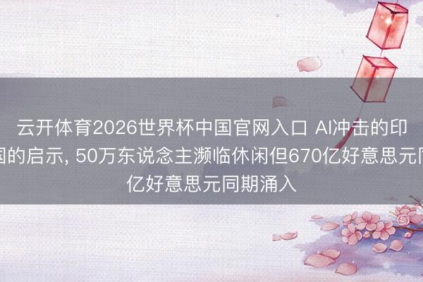 云开体育2026世界杯中国官网入口 AI冲击的印度给中国的启示, 50万东说念主濒临休闲但670亿好意思元同期涌入