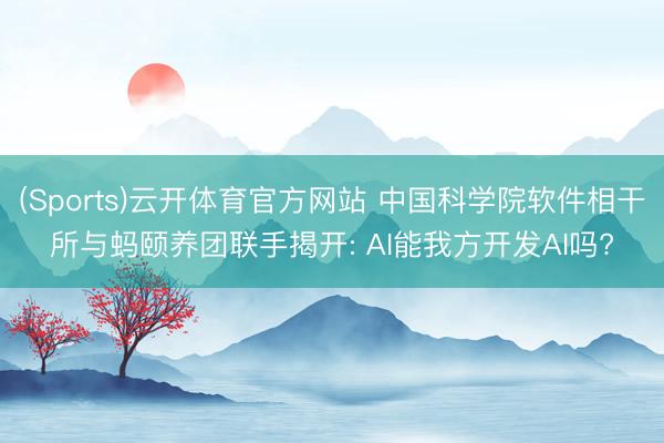 (Sports)云开体育官方网站 中国科学院软件相干所与蚂颐养团联手揭开: AI能我方开发AI吗?