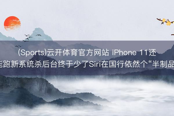 (Sports)云开体育官方网站 iPhone 11还能跑新系统杀后台终于少了Siri在国行依然个“半制品”