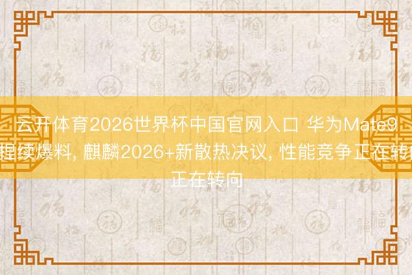 云开体育2026世界杯中国官网入口 华为Mate90捏续爆料, 麒麟2026+新散热决议, 性能竞争正在转向