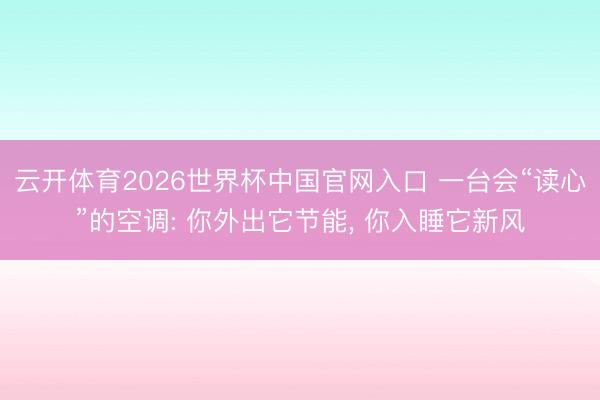 云开体育2026世界杯中国官网入口 一台会“读心”的空调: 你外出它节能, 你入睡它新风