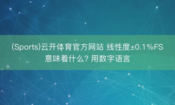 (Sports)云开体育官方网站 线性度±0.1%FS意味着什么? 用数字语言