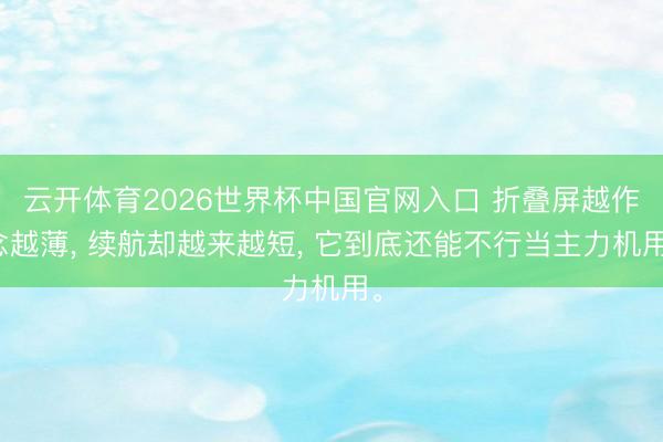 云开体育2026世界杯中国官网入口 折叠屏越作念越薄, 续航却越来越短, 它到底还能不行当主力机用。