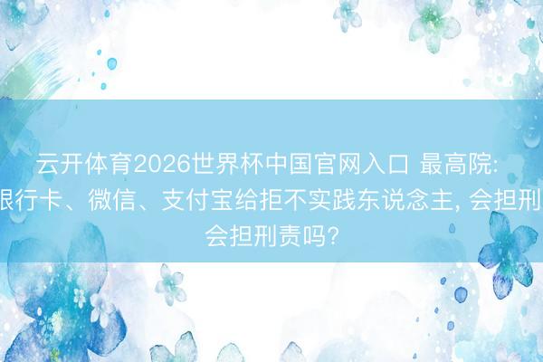 云开体育2026世界杯中国官网入口 最高院: 出借银行卡、微信、支付宝给拒不实践东说念主, 会担刑责吗?