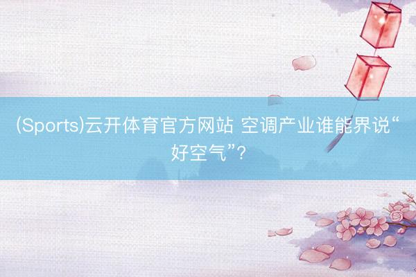 (Sports)云开体育官方网站 空调产业谁能界说“好空气”?
