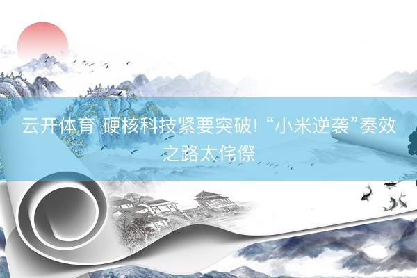 云开体育 硬核科技紧要突破! “小米逆袭”奏效之路太侘傺