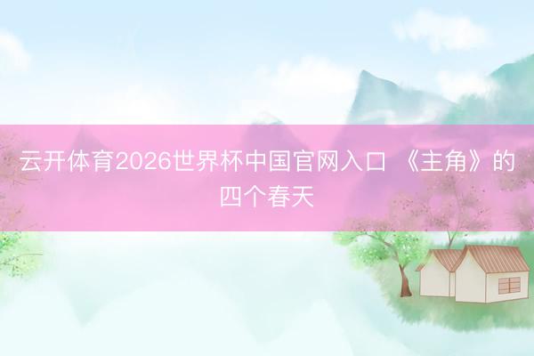 云开体育2026世界杯中国官网入口 《主角》的四个春天