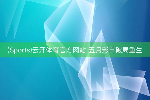 (Sports)云开体育官方网站 五月影市破局重生