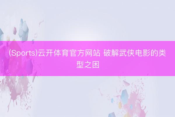 (Sports)云开体育官方网站 破解武侠电影的类型之困
