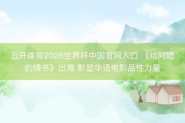 云开体育2026世界杯中国官网入口 《给阿嬷的情书》出海 彰显华语电影品性力量