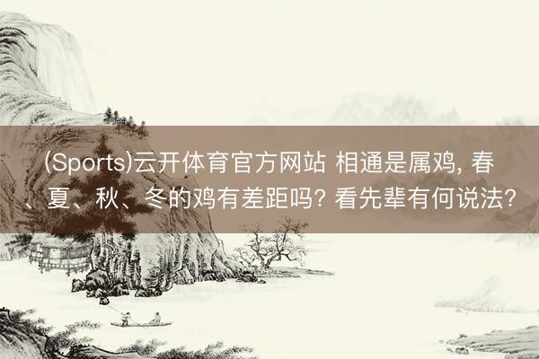 (Sports)云开体育官方网站 相通是属鸡， 春、夏、秋、冬的鸡有差距吗? 看先辈有何说法?