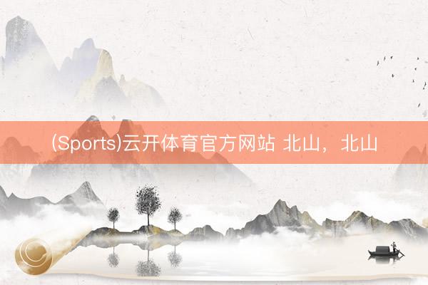 (Sports)云开体育官方网站 北山，北山