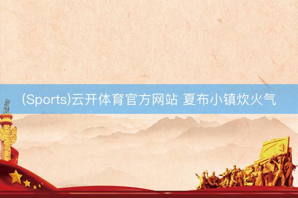 (Sports)云开体育官方网站 夏布小镇炊火气