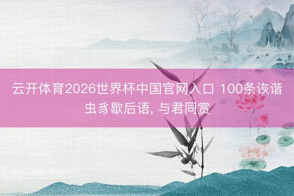 云开体育2026世界杯中国官网入口 100条诙谐虫豸歇后语, 与君同赏