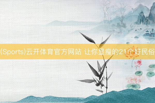 (Sports)云开体育官方网站 让你显瘦的21个好民俗