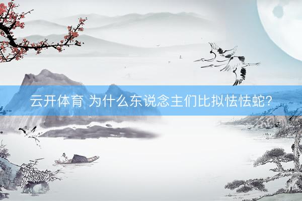 云开体育 为什么东说念主们比拟怯怯蛇?