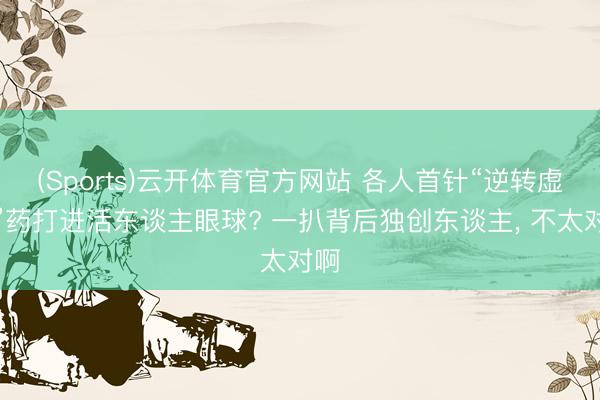 (Sports)云开体育官方网站 各人首针“逆转虚弱”药打进活东谈主眼球? 一扒背后独创东谈主， 不太对啊
