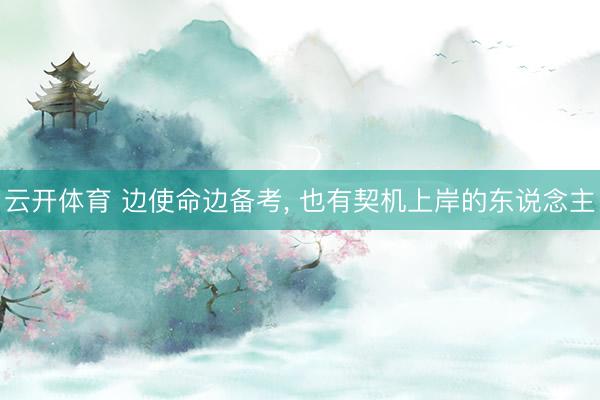 云开体育 边使命边备考, 也有契机上岸的东说念主