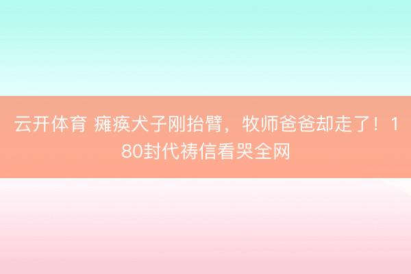 云开体育 瘫痪犬子刚抬臂，牧师爸爸却走了！180封代祷信看哭全网