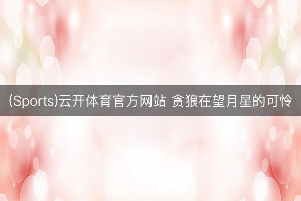 (Sports)云开体育官方网站 贪狼在望月星的可怜