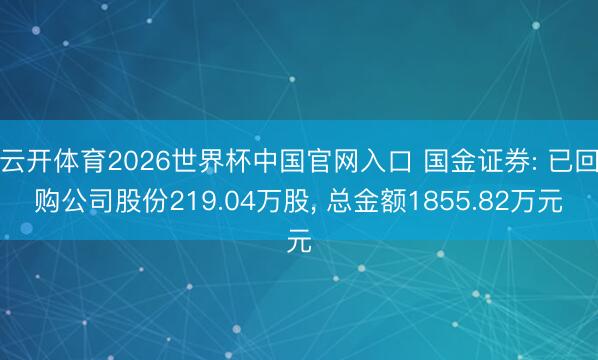 云开体育2026世界杯中国官网入口 国金证券: 已回购公司股份219.04万股, 总金额1855.82万元