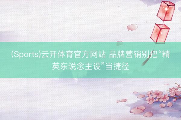(Sports)云开体育官方网站 品牌营销别把“精英东说念主设”当捷径