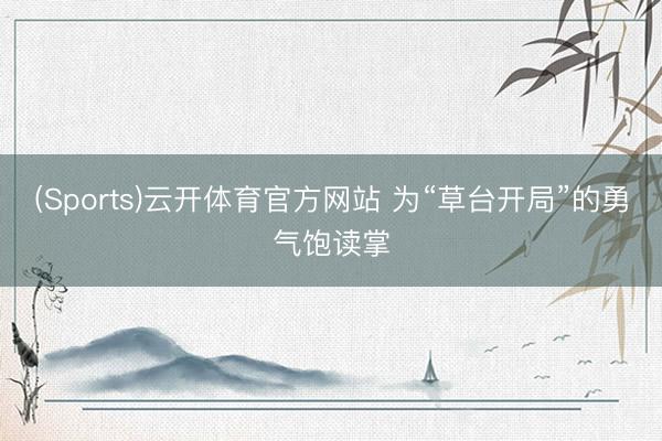 (Sports)云开体育官方网站 为“草台开局”的勇气饱读掌