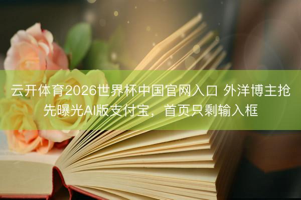 云开体育2026世界杯中国官网入口 外洋博主抢先曝光AI版支付宝，首页只剩输入框